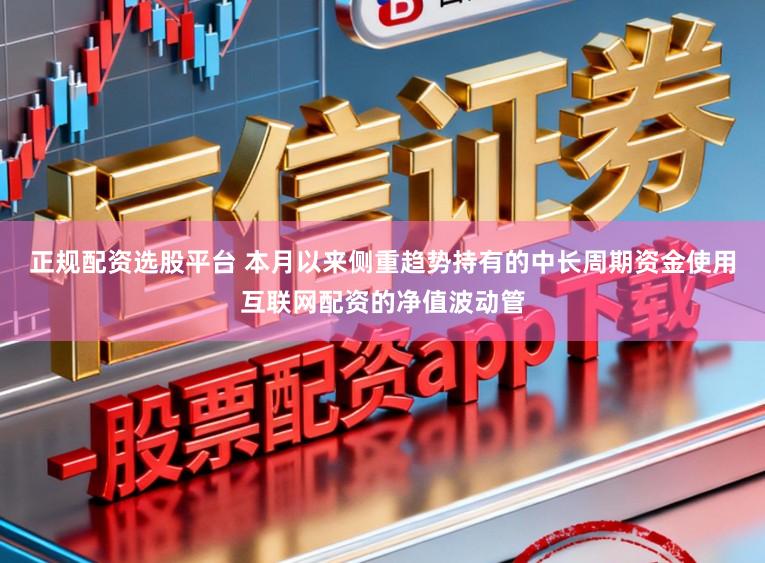 正规配资选股平台 本月以来侧重趋势持有的中长周期资金使用互联网配资的净值波动管