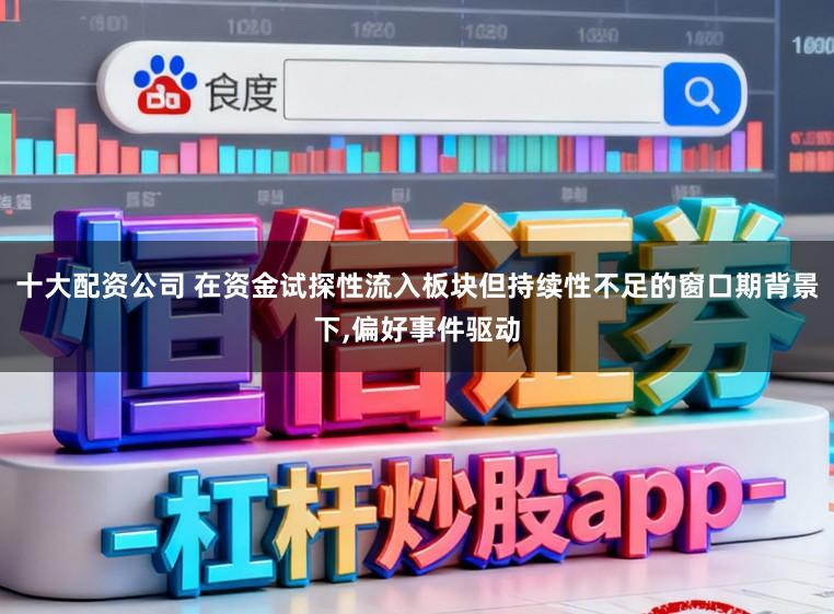 十大配资公司 在资金试探性流入板块但持续性不足的窗口期背景下,偏好事件驱动