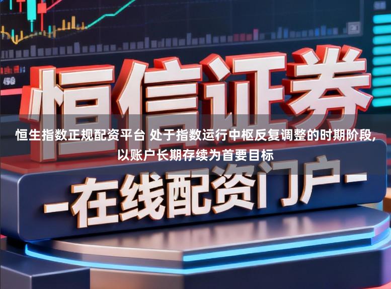 恒生指数正规配资平台 处于指数运行中枢反复调整的时期阶段,以账户长期存续为首要目标