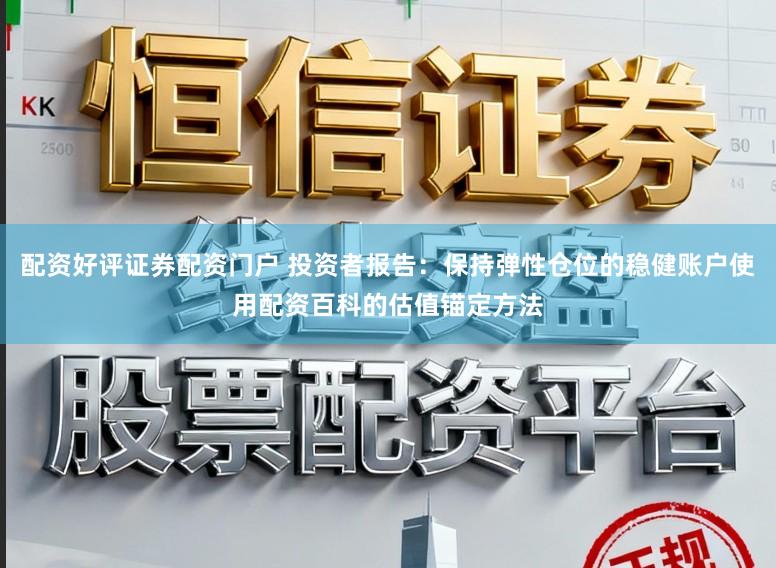 配资好评证券配资门户 投资者报告：保持弹性仓位的稳健账户使用配资百科的估值锚定方法