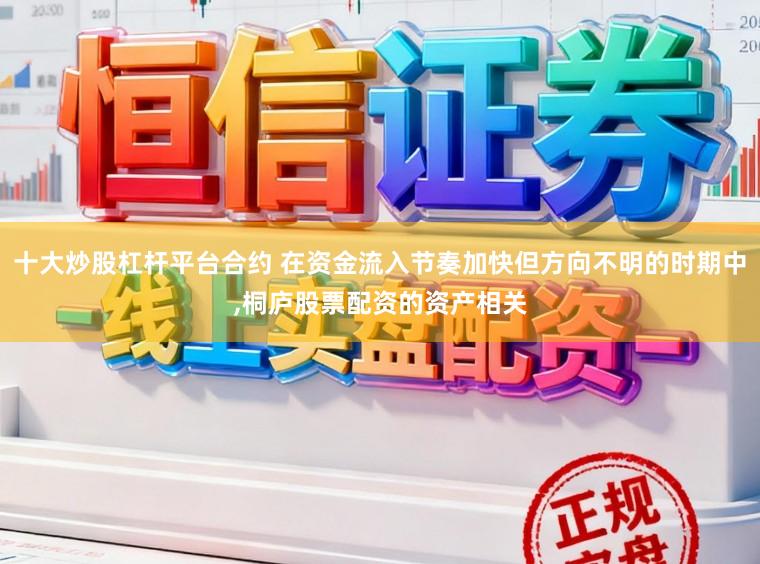 十大炒股杠杆平台合约 在资金流入节奏加快但方向不明的时期中,桐庐股票配资的资产相关