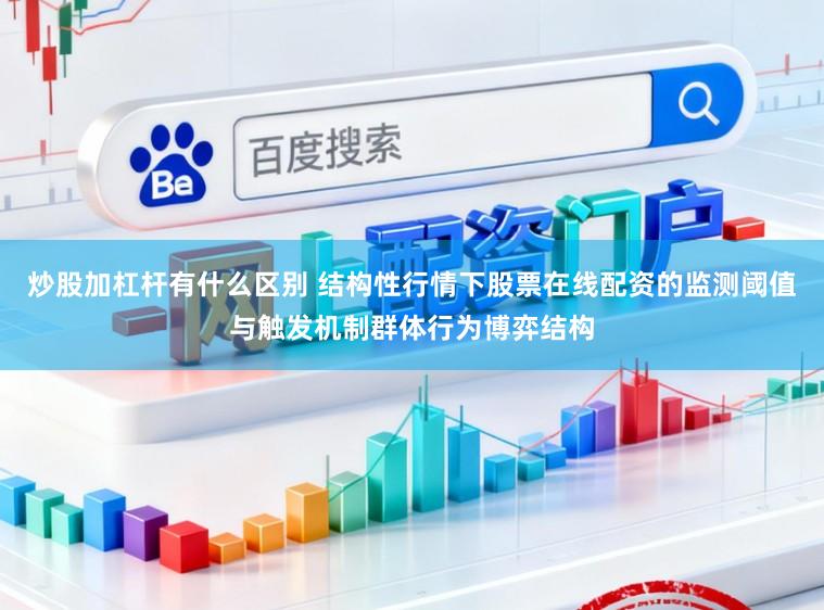 炒股加杠杆有什么区别 结构性行情下股票在线配资的监测阈值与触发机制群体行为博弈结构