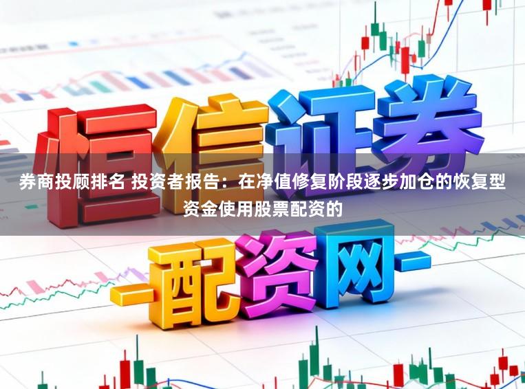 券商投顾排名 投资者报告：在净值修复阶段逐步加仓的恢复型资金使用股票配资的