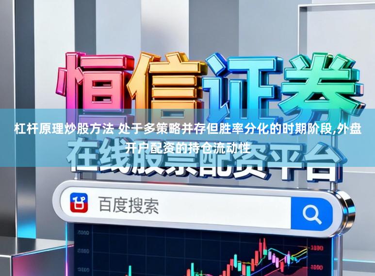 杠杆原理炒股方法 处于多策略并存但胜率分化的时期阶段,外盘开户配资的持仓流动性