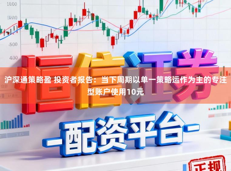 沪深通策略盈 投资者报告：当下周期以单一策略运作为主的专注型账户使用10元