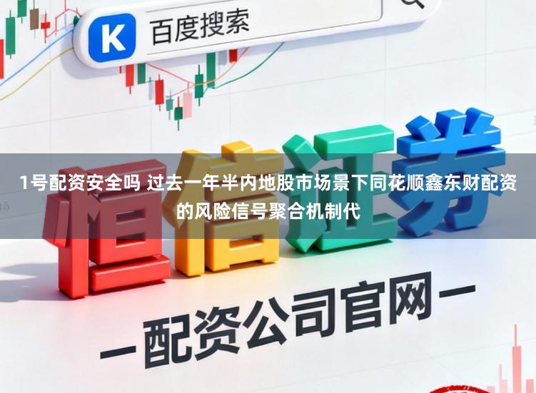 1号配资安全吗 过去一年半内地股市场景下同花顺鑫东财配资的风险信号聚合机制代