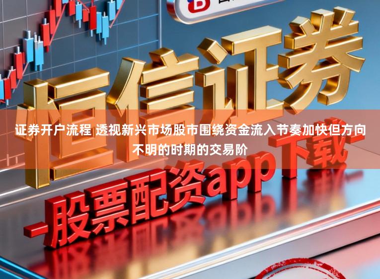 证券开户流程 透视新兴市场股市围绕资金流入节奏加快但方向不明的时期的交易阶