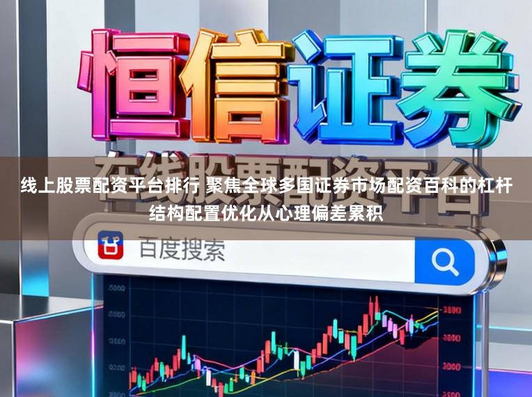 线上股票配资平台排行 聚焦全球多国证券市场配资百科的杠杆结构配置优化从心理偏差累积