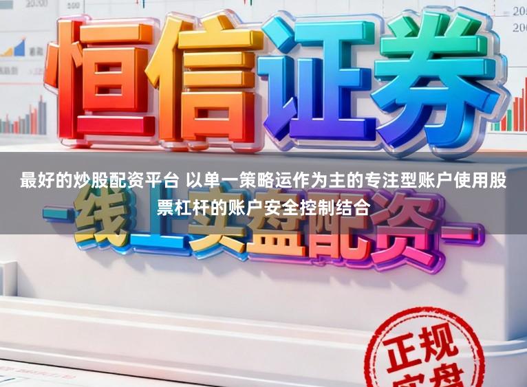 最好的炒股配资平台 以单一策略运作为主的专注型账户使用股票杠杆的账户安全控制结合