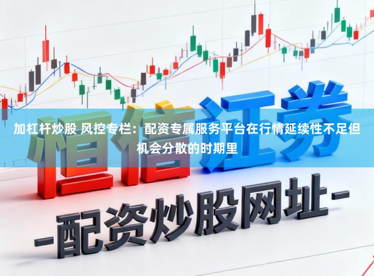 加杠杆炒股 风控专栏：配资专属服务平台在行情延续性不足但机会分散的时期里