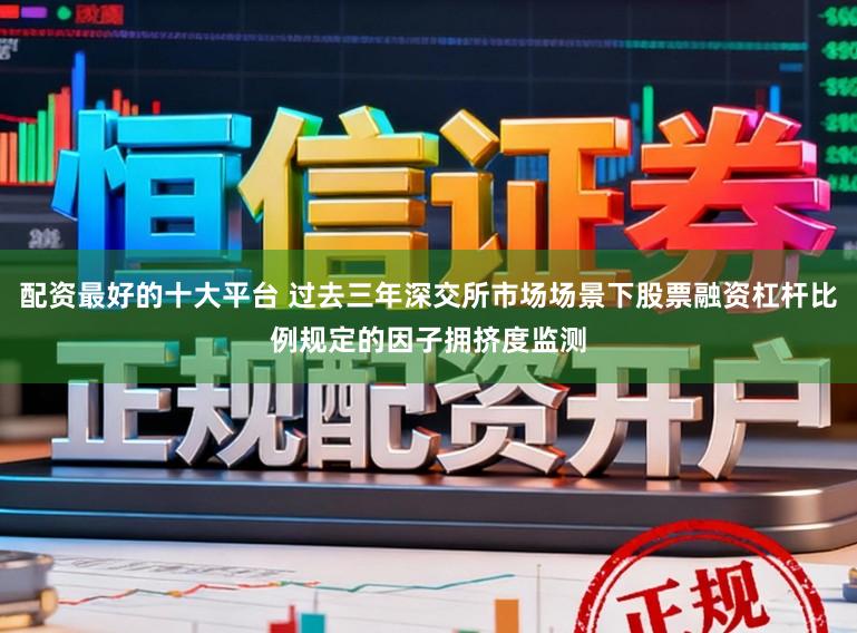 配资最好的十大平台 过去三年深交所市场场景下股票融资杠杆比例规定的因子拥挤度监测