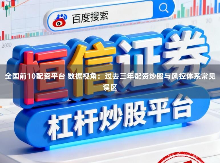 全国前10配资平台 数据视角：过去三年配资炒股与风控体系常见误区