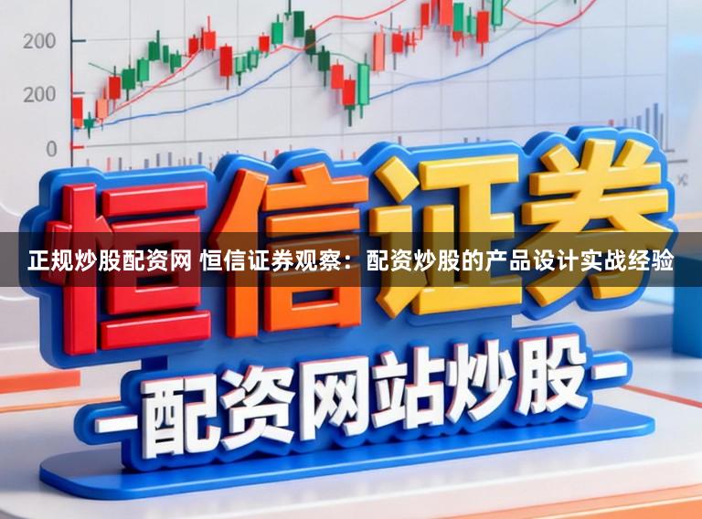 正规炒股配资网 恒信证券观察：配资炒股的产品设计实战经验