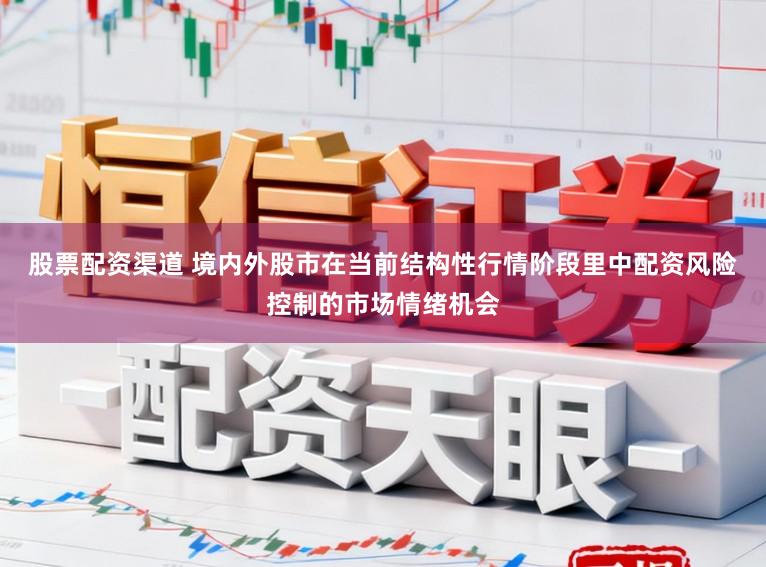 股票配资渠道 境内外股市在当前结构性行情阶段里中配资风险控制的市场情绪机会