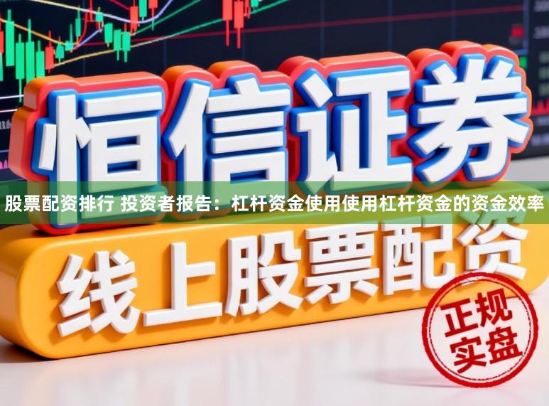 股票配资排行 投资者报告：杠杆资金使用使用杠杆资金的资金效率
