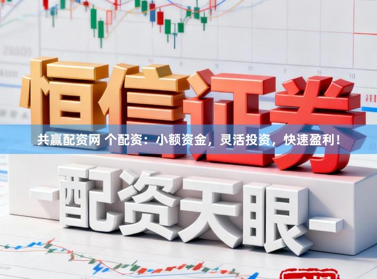 共赢配资网 个配资：小额资金，灵活投资，快速盈利！