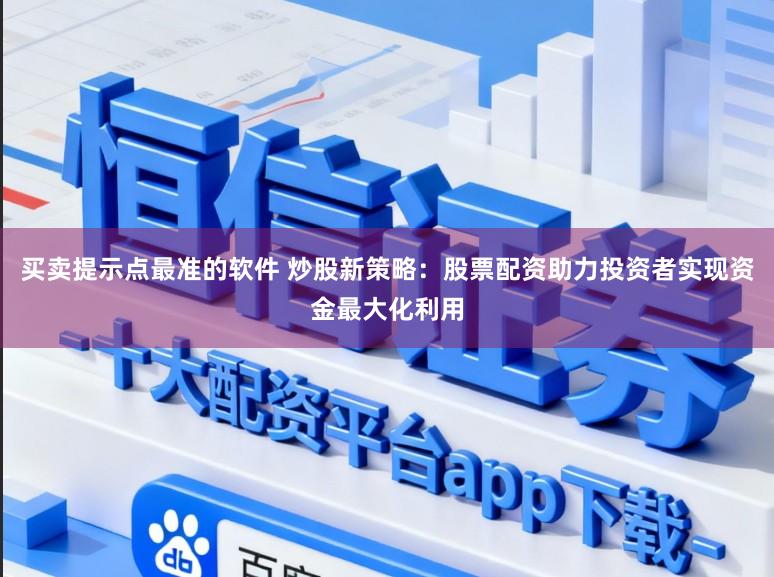 买卖提示点最准的软件 炒股新策略：股票配资助力投资者实现资金最大化利用