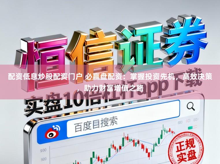 配资低息炒股配资门户 必赢盘配资：掌握投资先机，高效决策，助力财富增值之路