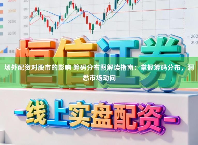 场外配资对股市的影响 筹码分布图解读指南：掌握筹码分布，洞悉市场动向