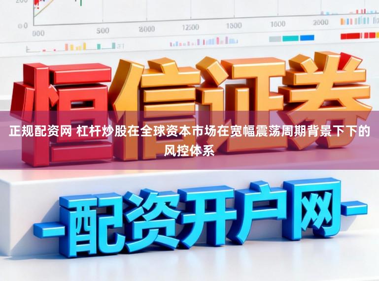 正规配资网 杠杆炒股在全球资本市场在宽幅震荡周期背景下下的风控体系