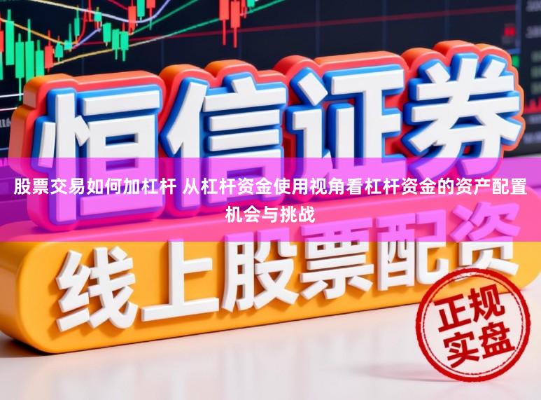股票交易如何加杠杆 从杠杆资金使用视角看杠杆资金的资产配置机会与挑战