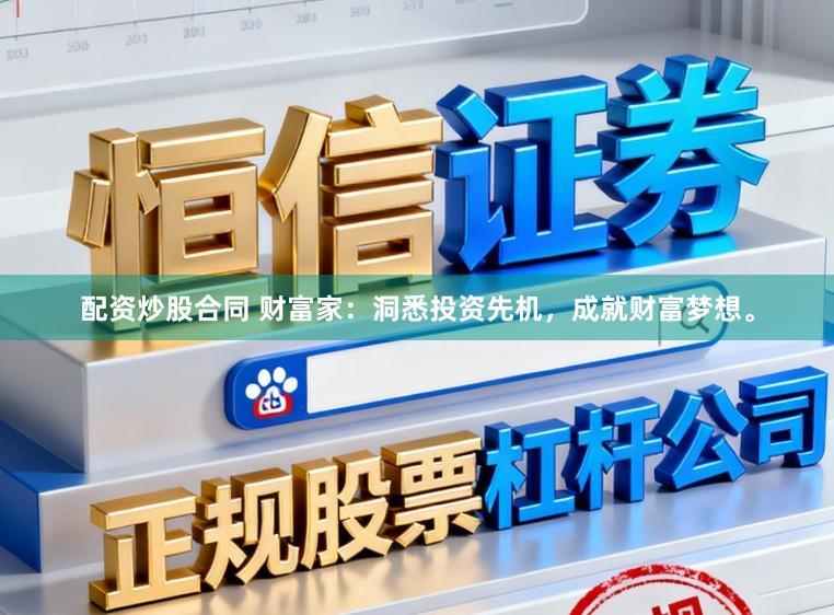 配资炒股合同 财富家：洞悉投资先机，成就财富梦想。