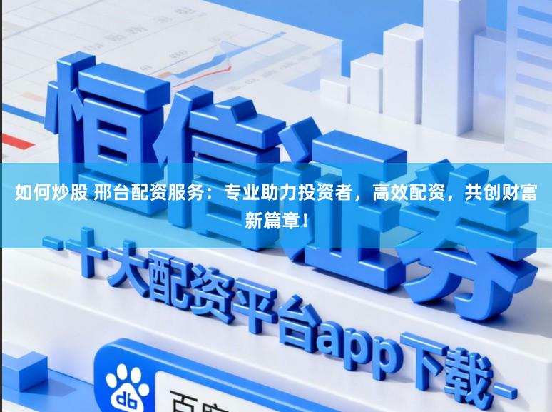 如何炒股 邢台配资服务：专业助力投资者，高效配资，共创财富新篇章！
