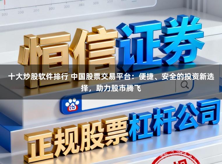 十大炒股软件排行 中国股票交易平台：便捷、安全的投资新选择，助力股市腾飞