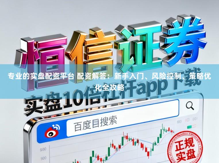 专业的实盘配资平台 配资解答：新手入门、风险控制、策略优化全攻略