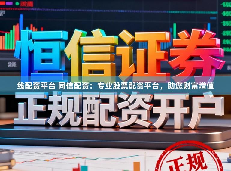 线配资平台 同信配资：专业股票配资平台，助您财富增值
