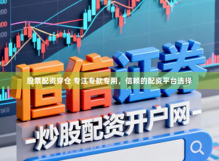 股票配资穿仓 专注专款专用，信赖的配资平台选择