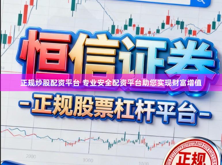 正规炒股配资平台 专业安全配资平台助您实现财富增值