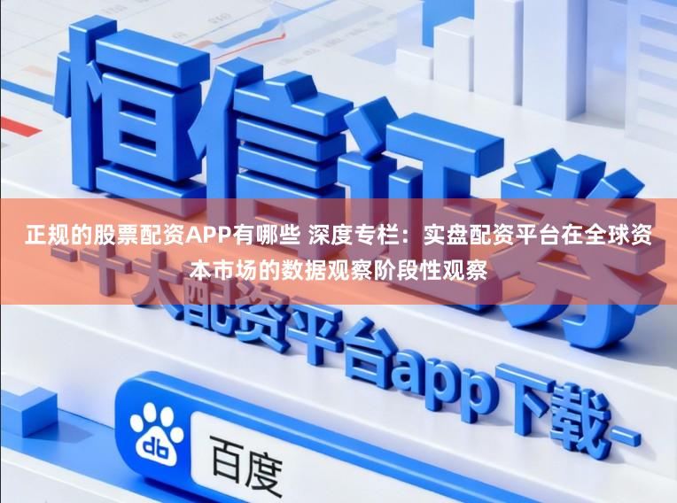 正规的股票配资APP有哪些 深度专栏：实盘配资平台在全球资本市场的数据观察阶段性观察