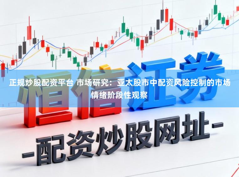正规炒股配资平台 市场研究：亚太股市中配资风险控制的市场情绪阶段性观察