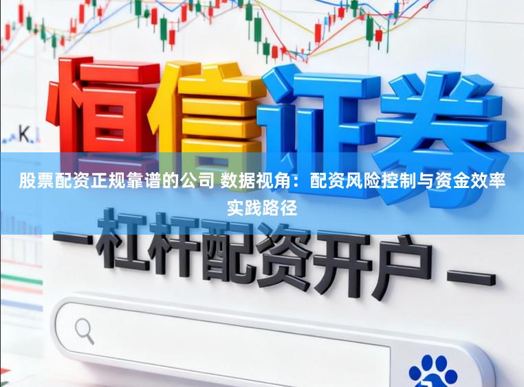 股票配资正规靠谱的公司 数据视角：配资风险控制与资金效率实践路径
