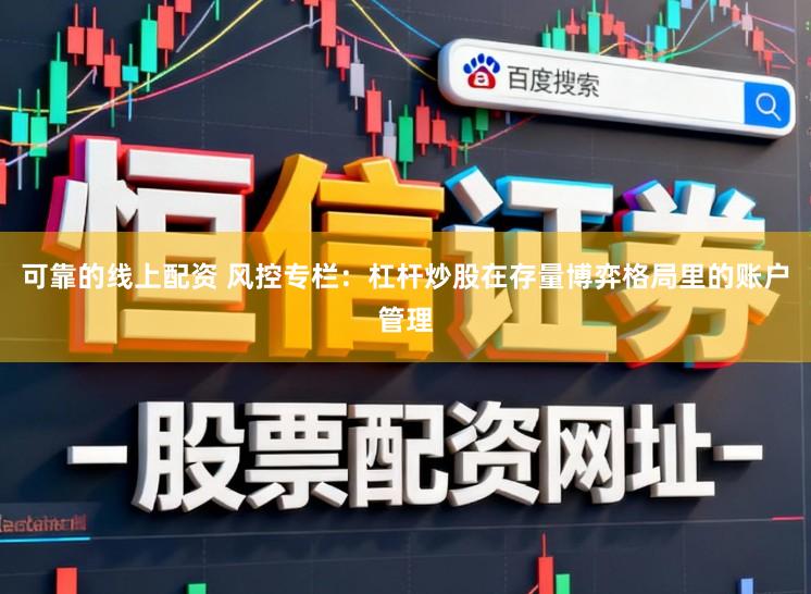 可靠的线上配资 风控专栏：杠杆炒股在存量博弈格局里的账户管理