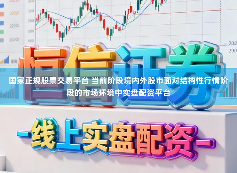 国家正规股票交易平台 当前阶段境内外股市面对结构性行情阶段的市场环境中实盘配资平台