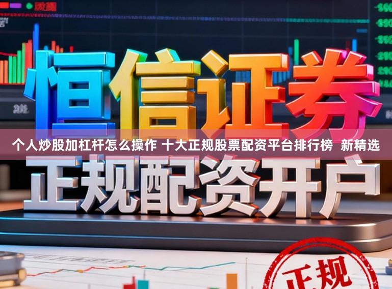 个人炒股加杠杆怎么操作 十大正规股票配资平台排行榜  新精选