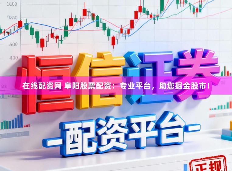 在线配资网 阜阳股票配资：专业平台，助您掘金股市！