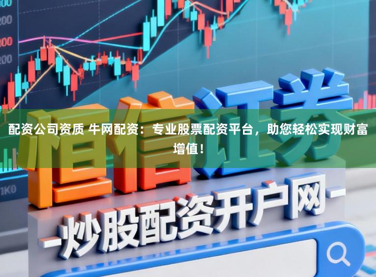 配资公司资质 牛网配资：专业股票配资平台，助您轻松实现财富增值！