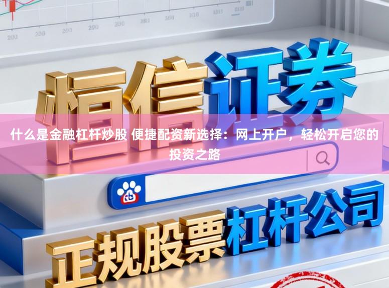 什么是金融杠杆炒股 便捷配资新选择：网上开户，轻松开启您的投资之路