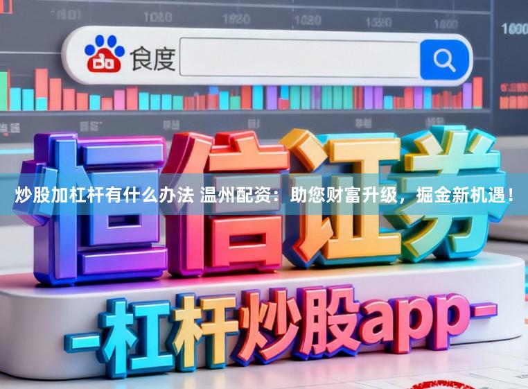 炒股加杠杆有什么办法 温州配资：助您财富升级，掘金新机遇！