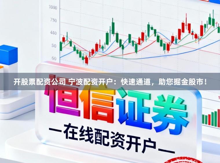 开股票配资公司 宁波配资开户：快速通道，助您掘金股市！