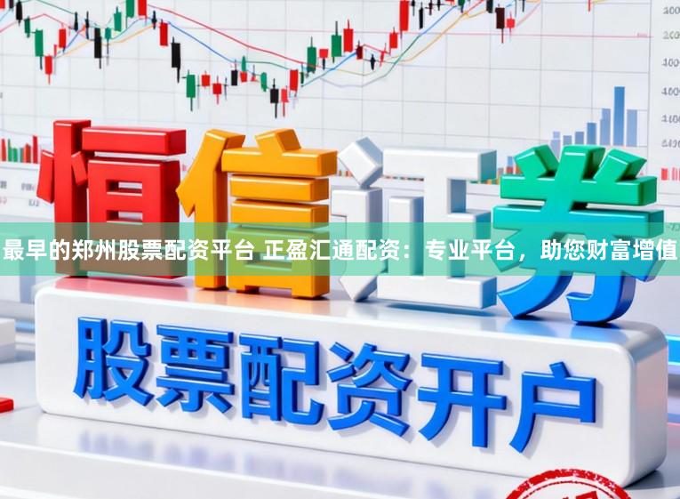 最早的郑州股票配资平台 正盈汇通配资：专业平台，助您财富增值