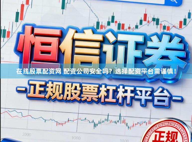 在线股票配资网 配资公司安全吗？选择配资平台需谨慎！