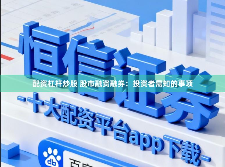 配资杠杆炒股 股市融资融券：投资者需知的事项