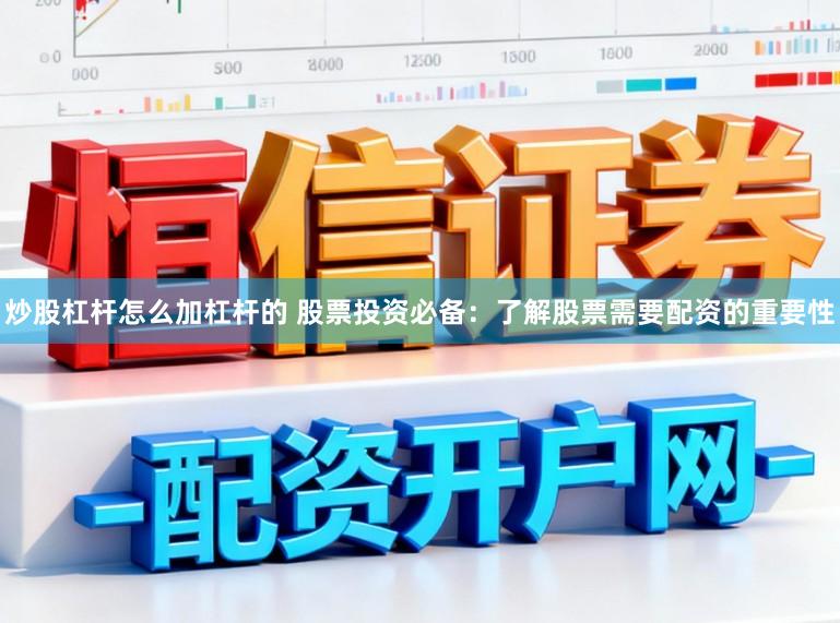炒股杠杆怎么加杠杆的 股票投资必备：了解股票需要配资的重要性