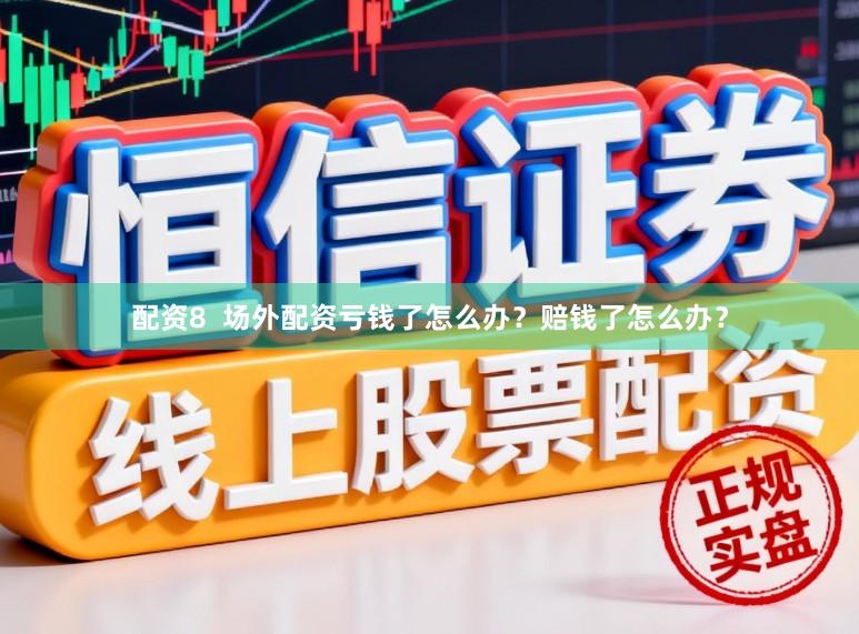 配资8  场外配资亏钱了怎么办？赔钱了怎么办？