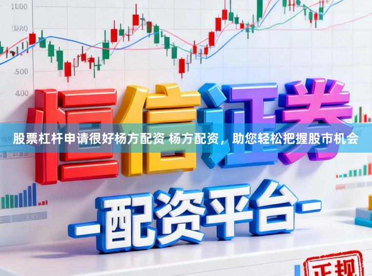 股票杠杆申请很好杨方配资 杨方配资，助您轻松把握股市机会