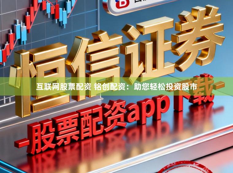 互联网股票配资 铭创配资：助您轻松投资股市